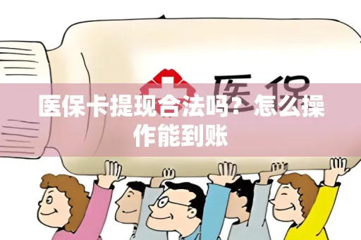 医保卡提现合法吗？怎么操作能到账